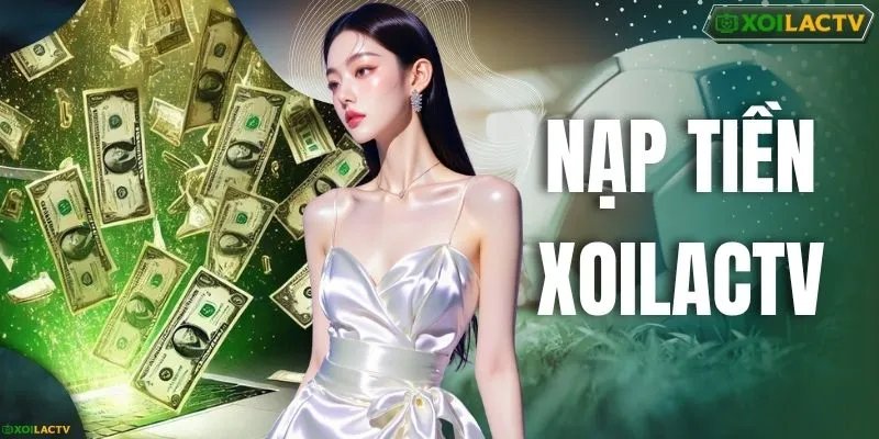 Nạp Tiền XOILACTV - Hướng Dẫn 3 Kênh Giao Dịch An Toàn